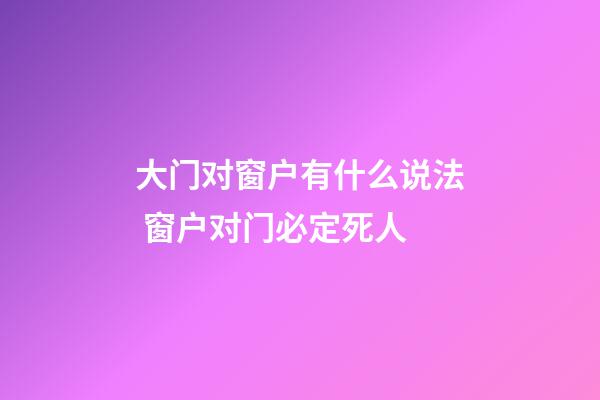 大门对窗户有什么说法 窗户对门必定死人